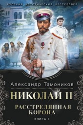 Николай II. Расстрелянная корона. Книга 1