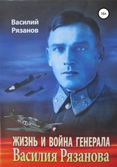 Жизнь и война генерала Василия Рязанова. Книга 1