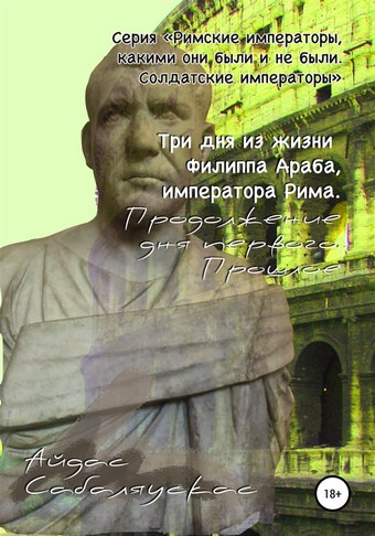 Три дня из жизни Филиппа Араба, императора Рима. Продолжение дня первого. Прошлое