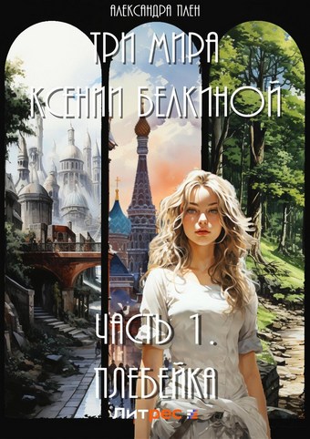 Три мира Ксении Белкиной. Часть 1. Плебейка