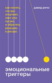 Эмоциональные триггеры. Как понять, что вас огорчает, злит или пугает, и обратить реакцию в ресурс