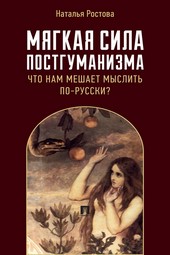 Мягкая сила постгуманизма. Что нам мешает мыслить по-русски?