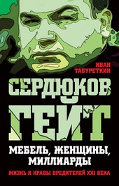 Сердюков гейт. Мебель, женщины, миллиарды. Жизнь и нравы вредителей XXI века