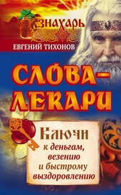 Слова-лекари. Ключи к деньгам, везению и быстрому выздоровлению