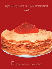 Кулинарная энциклопедия. Том 3. Б (Бешамель – Брускетта)