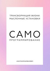 Трансформация жизни: мысленные установки. Самопрограммирование