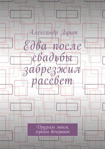 Едва после свадьбы забрезжил рассвет. Друзьям моим, героям вечеринок