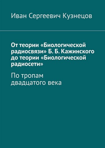 От теории «Биологической радиосвязи» Б. Б. Кажинского до теории «Биологической радиосети». По тропам двадцатого века