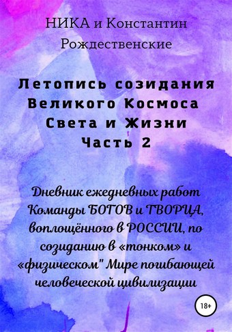 Летопись созидания Великого Космоса Света и Жизни. Часть 2. Дневник ежедневных работ Команды БОГОВ и ТВОРЦА, воплощённого в РОССИИ, по созиданию в «тонком» и «физическом Мире погибающей человеческой цивилизации