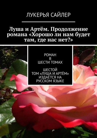 Луша и Артём. Продолжение романа «Хорошо ли нам будет там, где нас нет?». Роман в шести томах. Шестой том «Луша и Артём» издаётся на русском языке