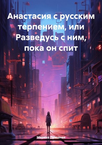 Анастасия с русским терпением, или Разведусь с ним, пока он спит