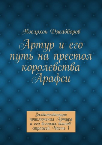 Артур и его путь на престол королевства Арафси. Захватывающие приключения Артура и его великих воинов-стражей. Часть 1